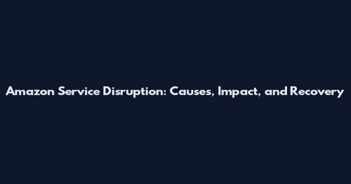 Amazon Service Disruption: Causes, Impact, and Recovery