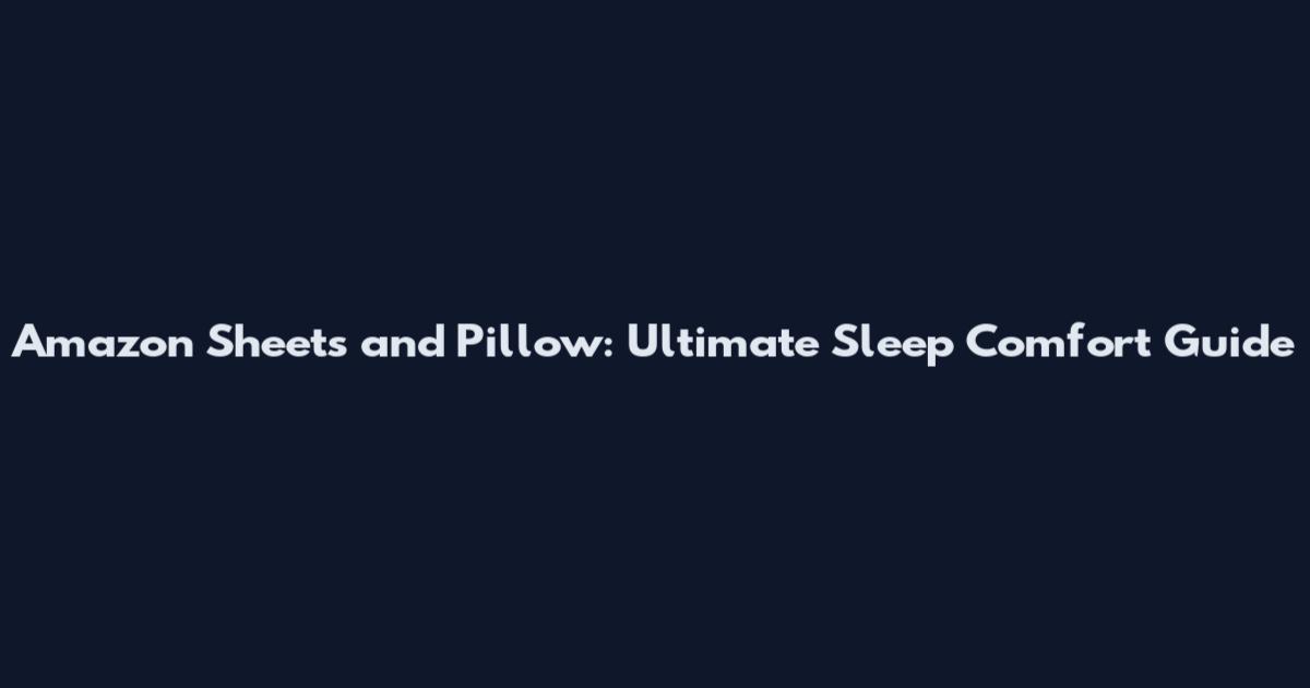 Amazon Sheets and Pillow: Ultimate Sleep Comfort Guide