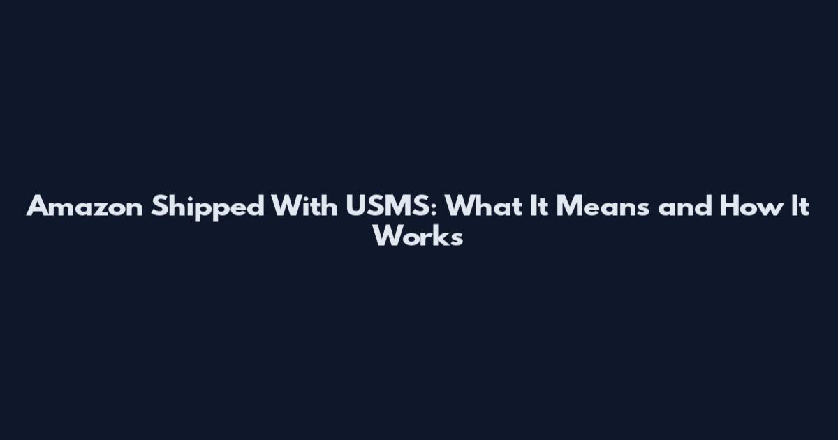 Amazon Shipped With USMS: What It Means and How It Works