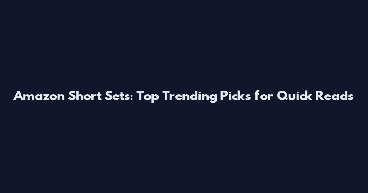 Amazon Short Sets: Top Trending Picks for Quick Reads