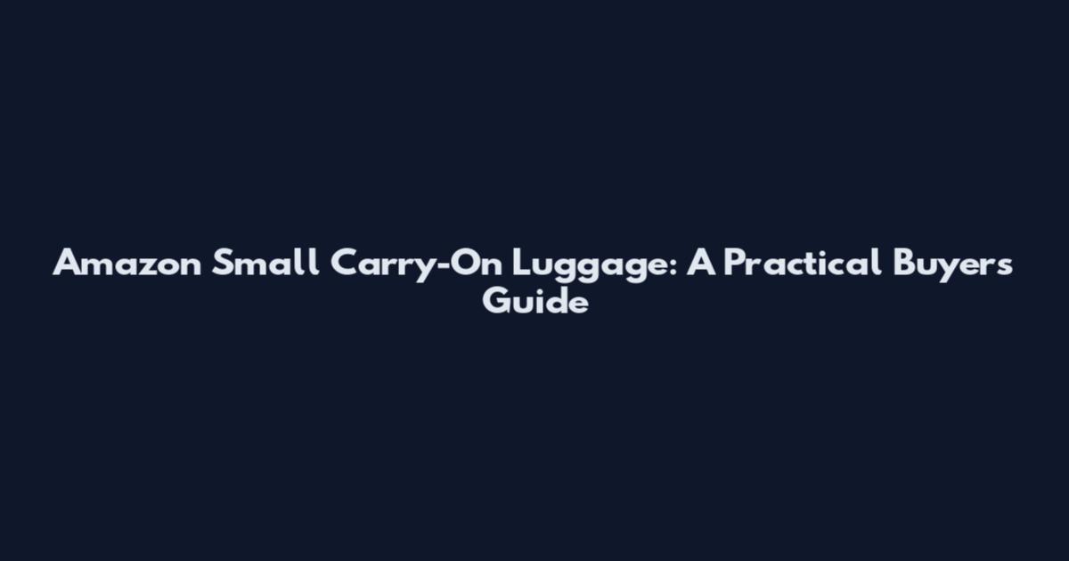Amazon Small Carry-On Luggage: A Practical Buyer's Guide