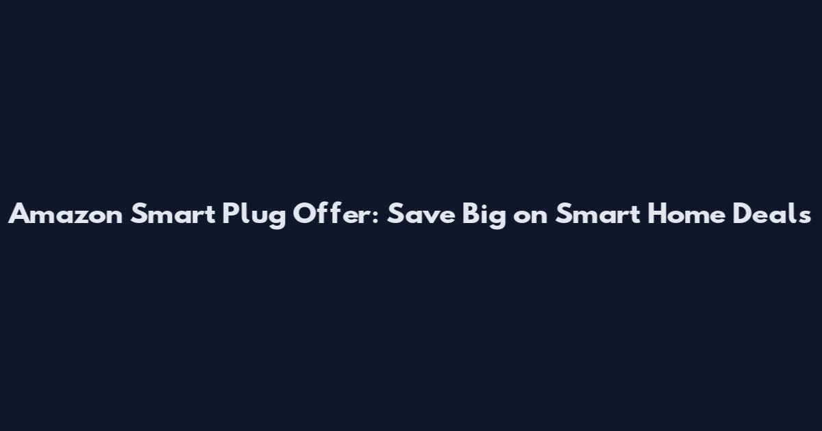 Amazon Smart Plug Offer: Save Big on Smart Home Deals