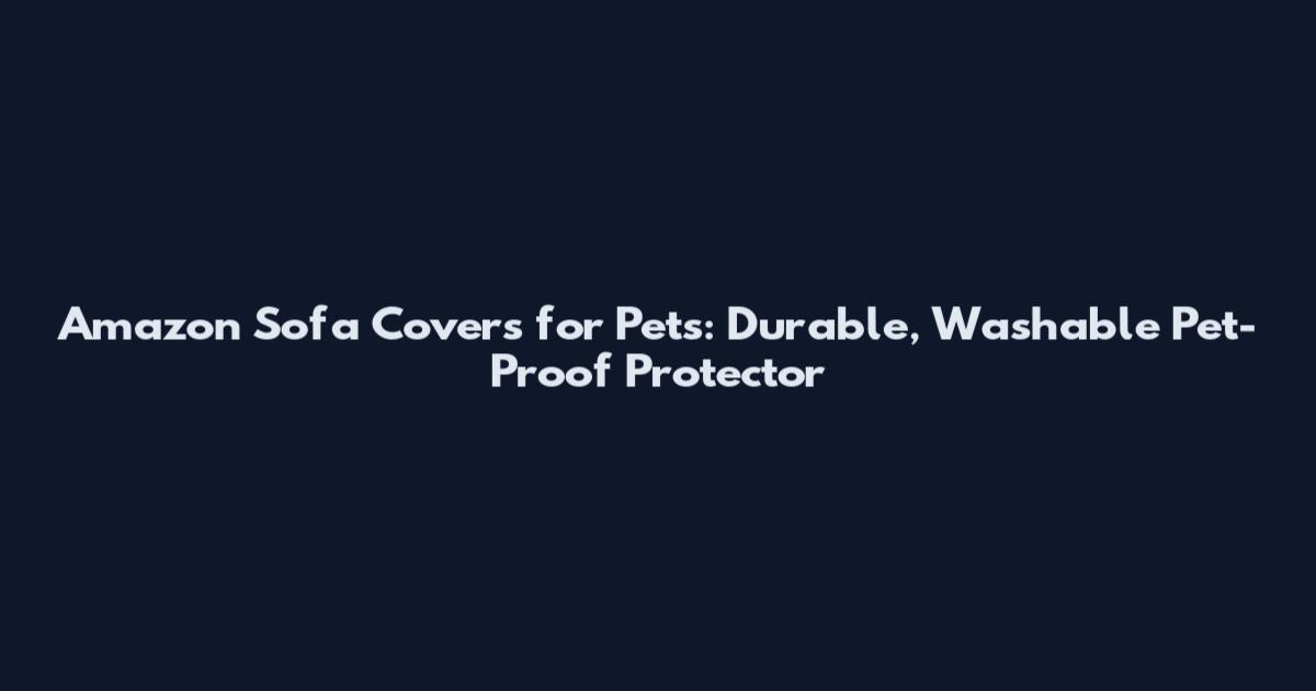 Amazon Sofa Covers for Pets: Durable, Washable Pet-Proof Protector