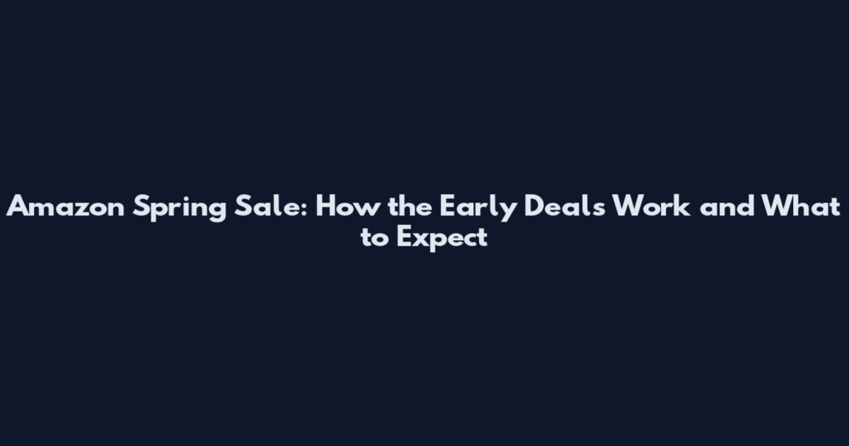 Amazon Spring Sale: How the Early Deals Work and What to Expect