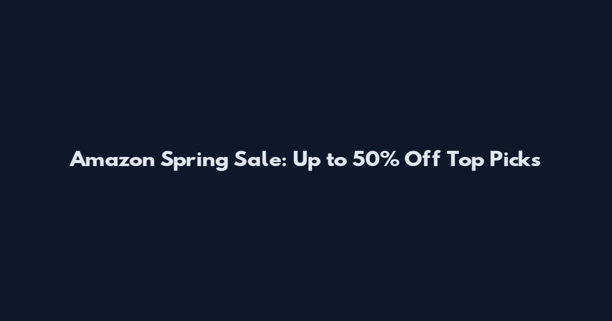 Amazon Spring Sale: Up to 50% Off Top Picks