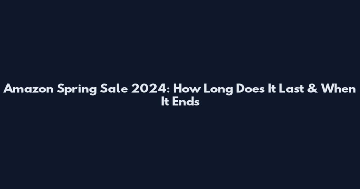 Amazon Spring Sale 2024: How Long Does It Last & When It Ends