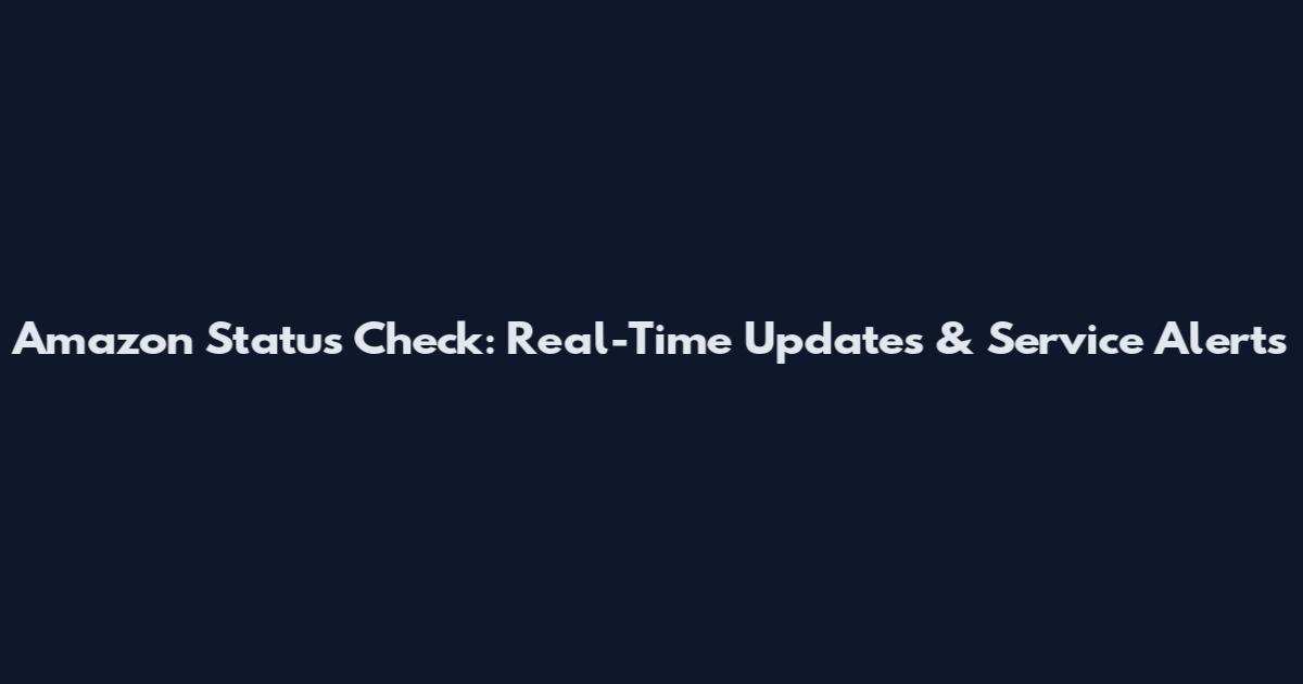 Amazon Status Check: Real-Time Updates & Service Alerts