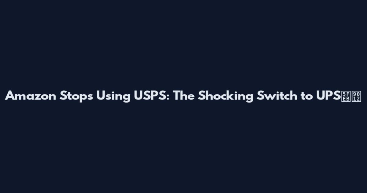 Amazon Stops Using USPS: The Shocking Switch to UPS快递