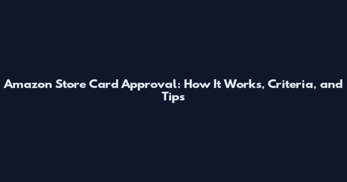 Amazon Store Card Approval: How It Works, Criteria, and Tips