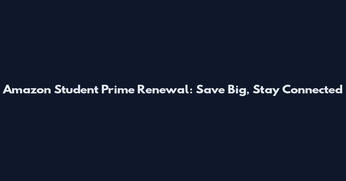 Amazon Student Prime Renewal: Save Big, Stay Connected