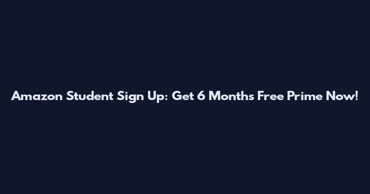 Amazon Student Sign Up: Get 6 Months Free Prime Now!