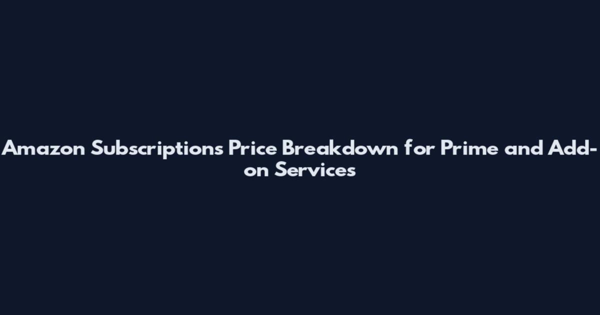 Amazon Subscriptions Price Breakdown for Prime and Add-on Services