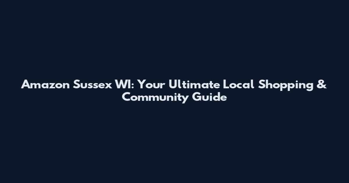 Amazon Sussex WI: Your Ultimate Local Shopping & Community Guide