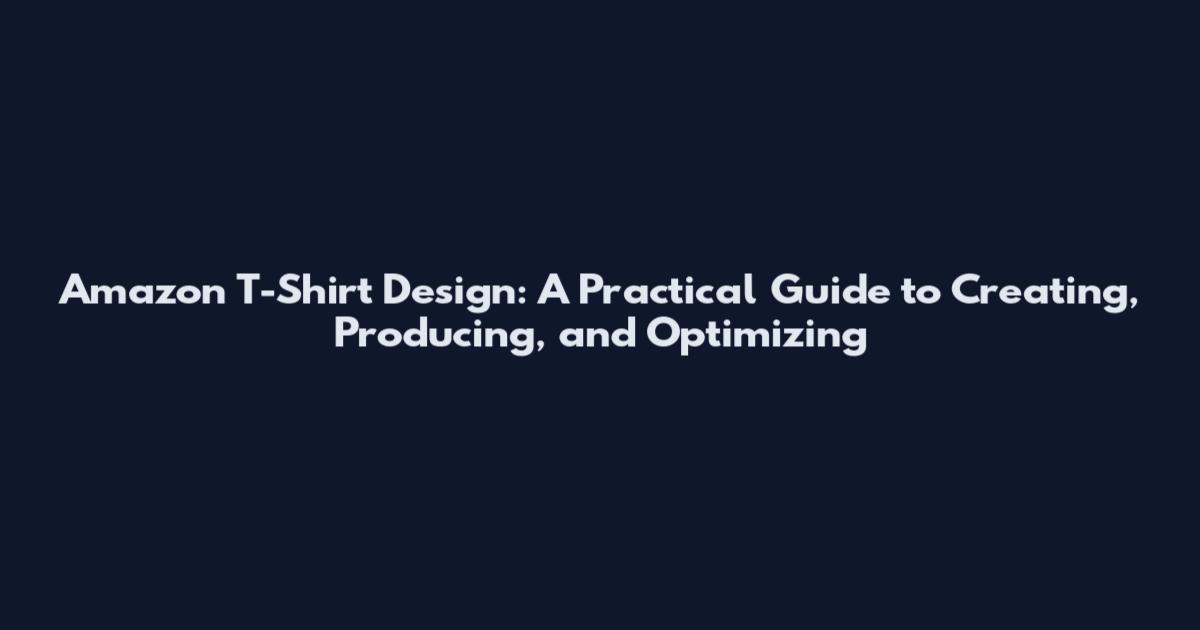Amazon T-Shirt Design: A Practical Guide to Creating, Producing, and Optimizing