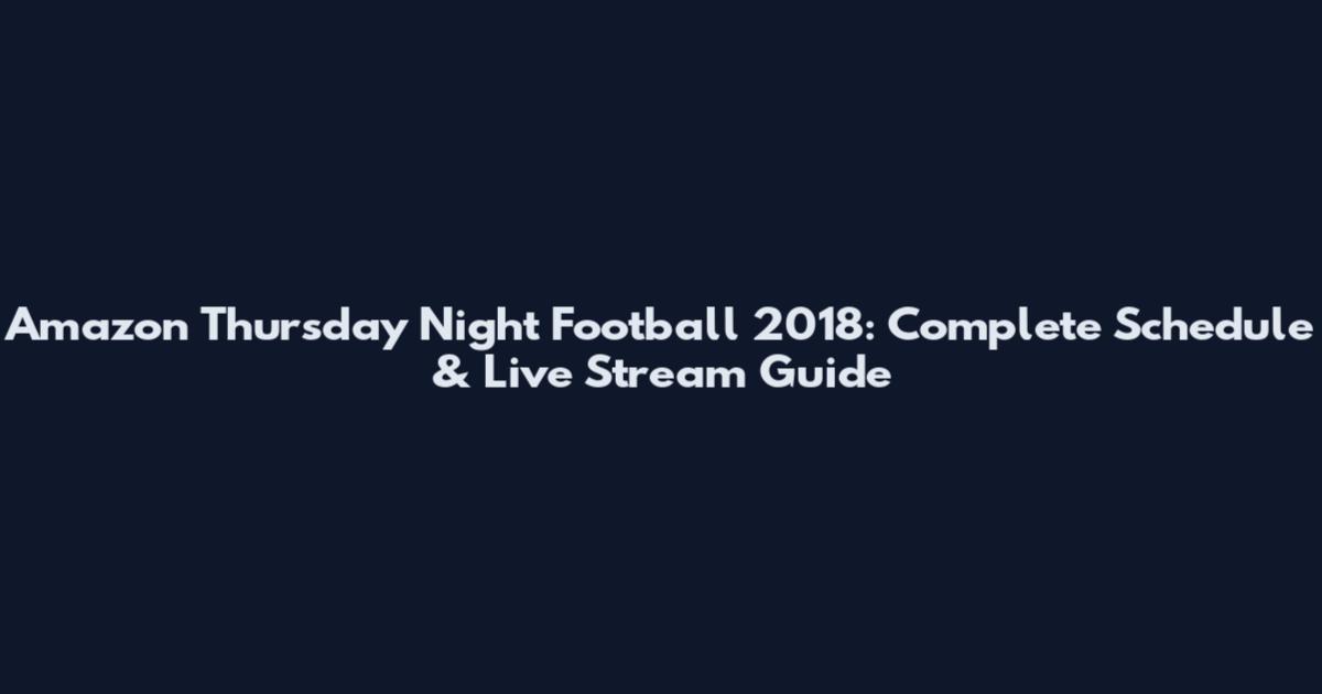 Amazon Thursday Night Football 2018: Complete Schedule & Live Stream Guide