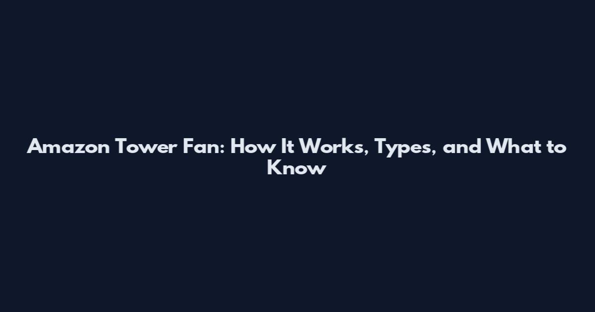 Amazon Tower Fan: How It Works, Types, and What to Know
