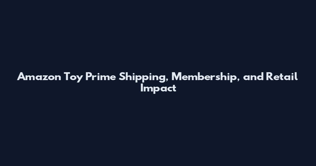 Amazon Toy Prime Shipping, Membership, and Retail Impact