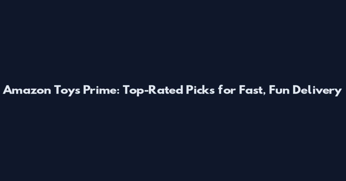Amazon Toys Prime: Top-Rated Picks for Fast, Fun Delivery