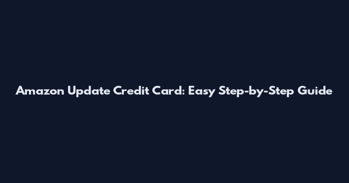Amazon Update Credit Card: Easy Step-by-Step Guide