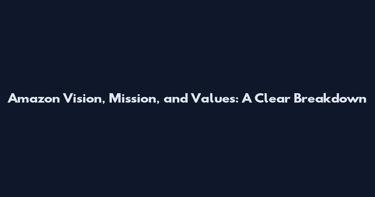 Amazon Vision, Mission, and Values: A Clear Breakdown
