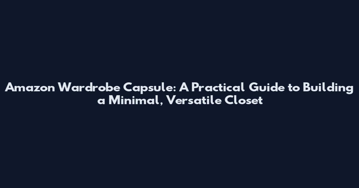 Amazon Wardrobe Capsule: A Practical Guide to Building a Minimal, Versatile Closet