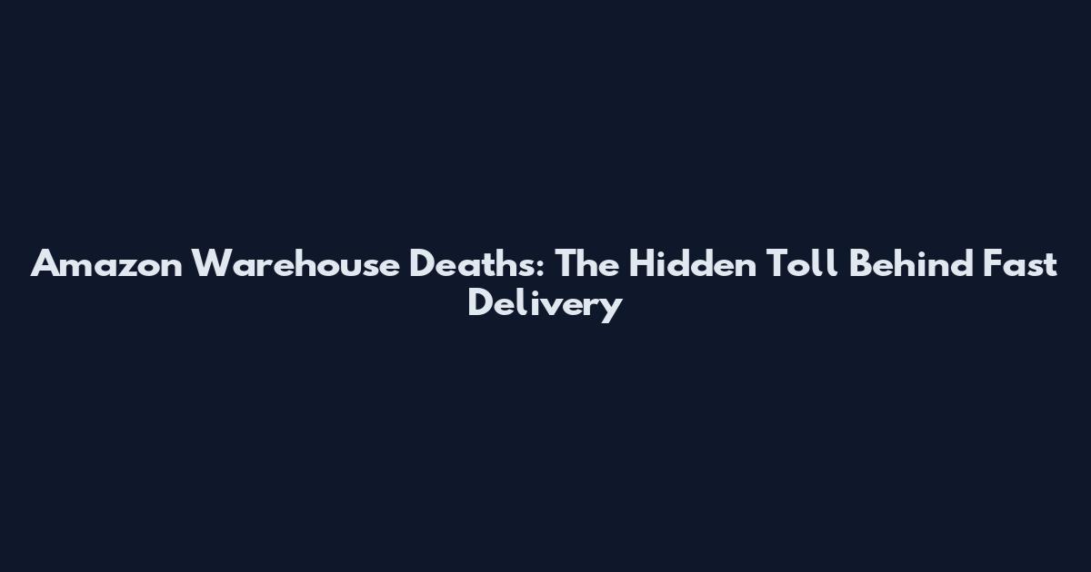 Amazon Warehouse Deaths: The Hidden Toll Behind Fast Delivery