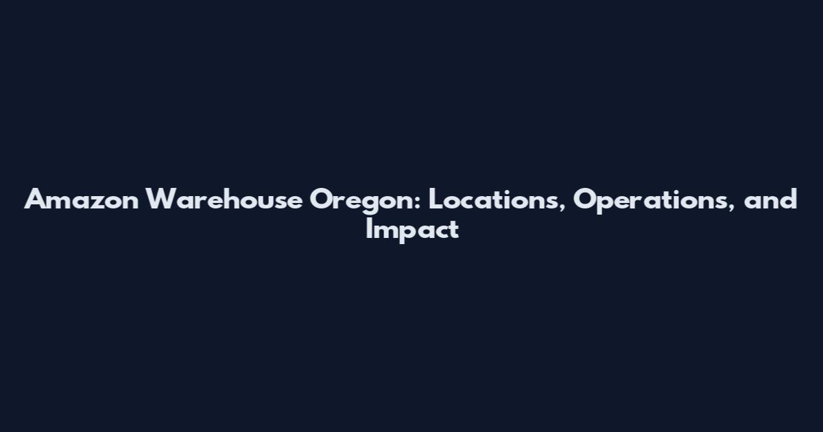 Amazon Warehouse Oregon: Locations, Operations, and Impact