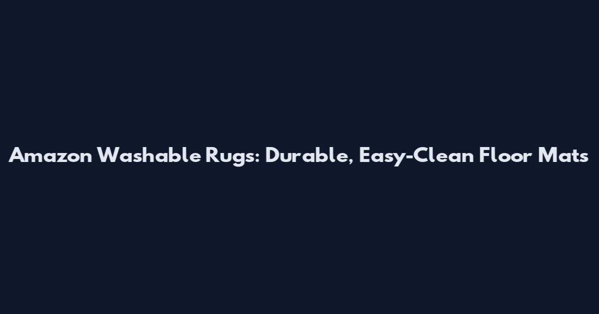 Amazon Washable Rugs: Durable, Easy-Clean Floor Mats