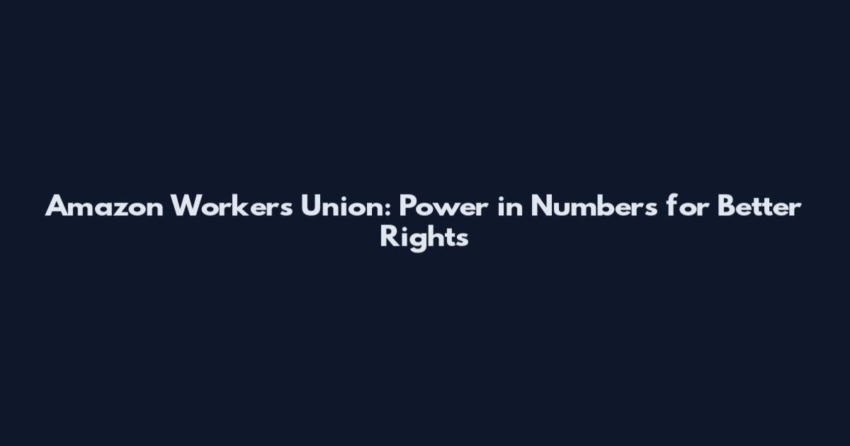 Amazon Workers Union: Power in Numbers for Better Rights