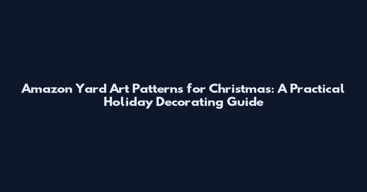 Amazon Yard Art Patterns for Christmas: A Practical Holiday Decorating Guide