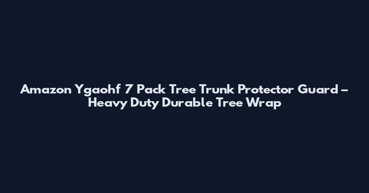 Amazon Ygaohf 7 Pack Tree Trunk Protector Guard – Heavy Duty Durable Tree Wrap