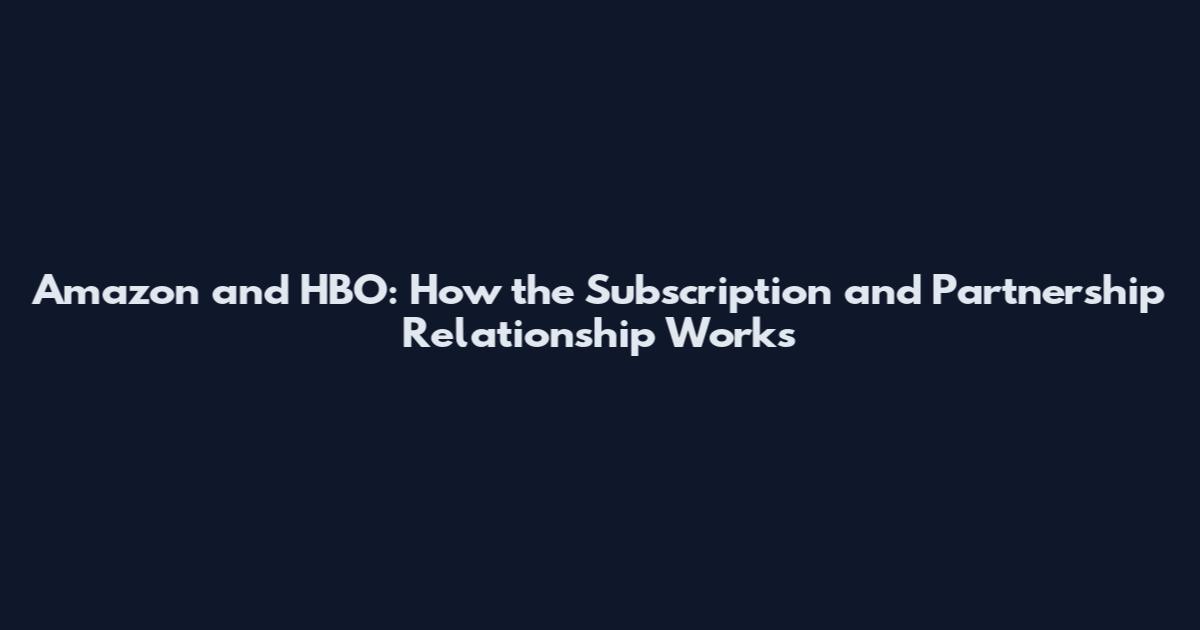 Amazon and HBO: How the Subscription and Partnership Relationship Works