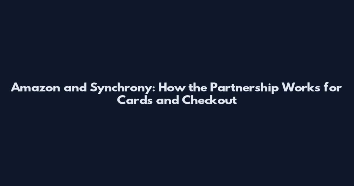 Amazon and Synchrony: How the Partnership Works for Cards and Checkout