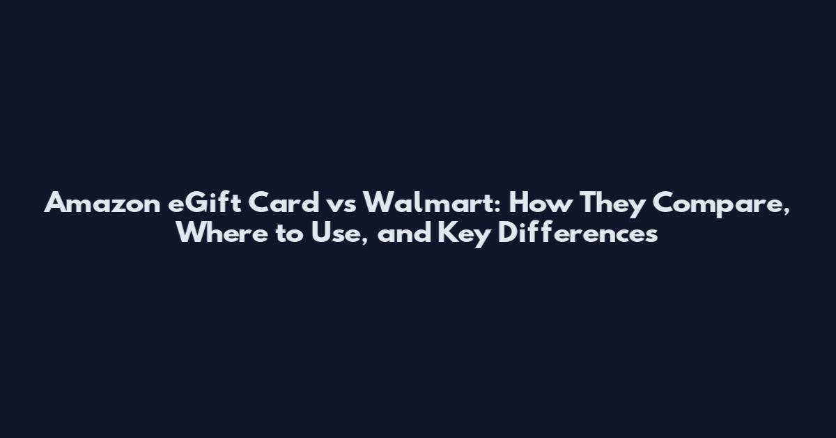 Amazon eGift Card vs Walmart: How They Compare, Where to Use, and Key Differences