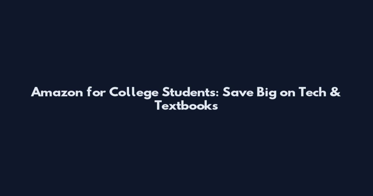 Amazon for College Students: Save Big on Tech & Textbooks