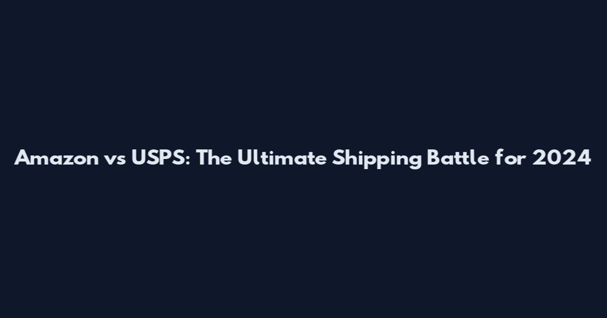 Amazon vs USPS: The Ultimate Shipping Battle for 2024