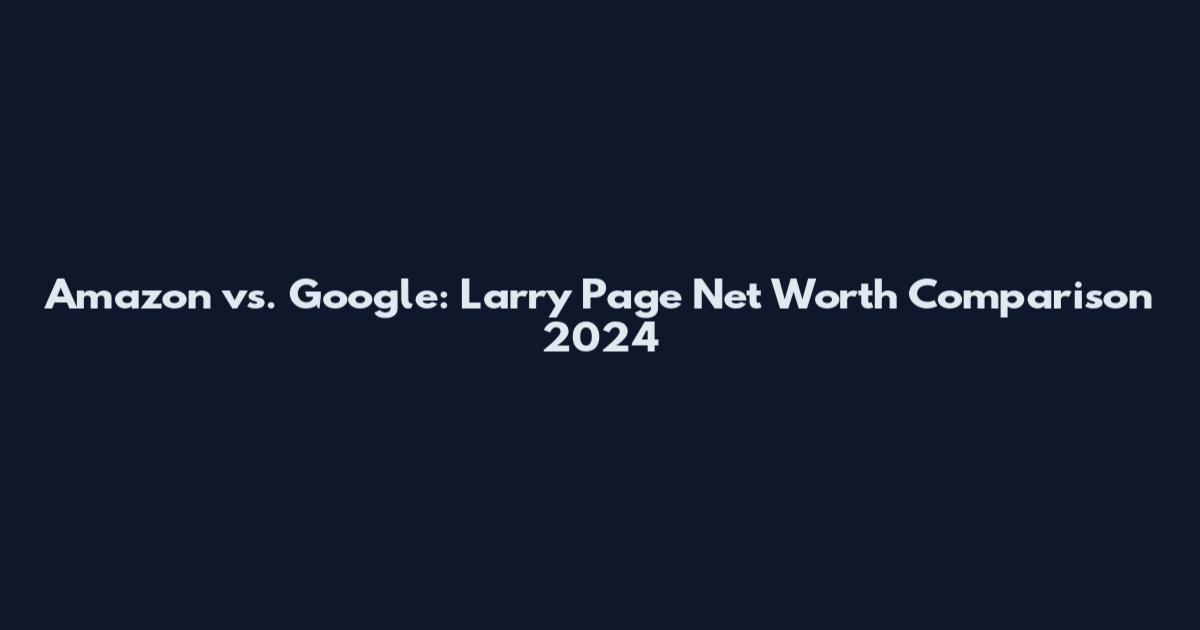 Amazon vs. Google: Larry Page Net Worth Comparison 2024