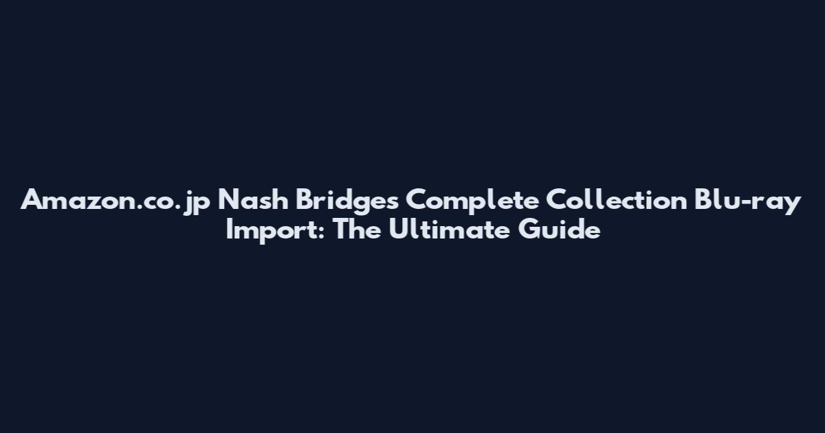 Amazon.co.jp Nash Bridges Complete Collection Blu-ray Import: The Ultimate Guide