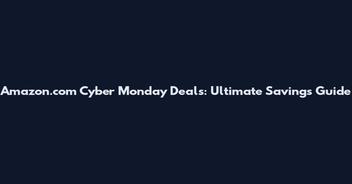 Amazon.com Cyber Monday Deals: Ultimate Savings Guide