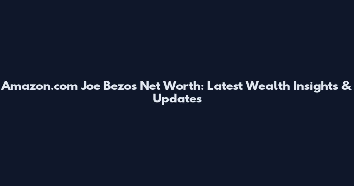 Amazon.com Joe Bezos Net Worth: Latest Wealth Insights & Updates