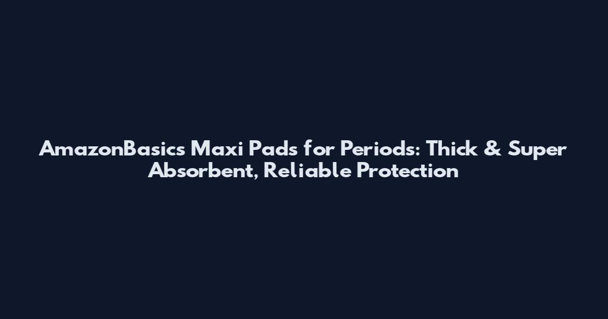 AmazonBasics Maxi Pads for Periods: Thick & Super Absorbent, Reliable Protection