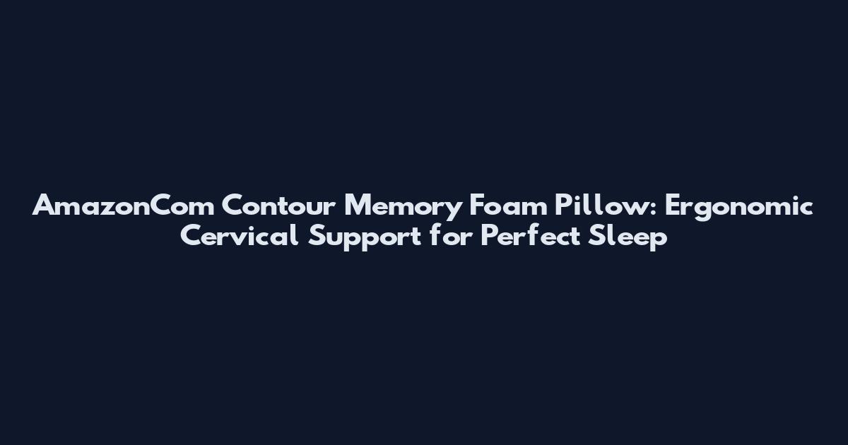 AmazonCom Contour Memory Foam Pillow: Ergonomic Cervical Support for Perfect Sleep