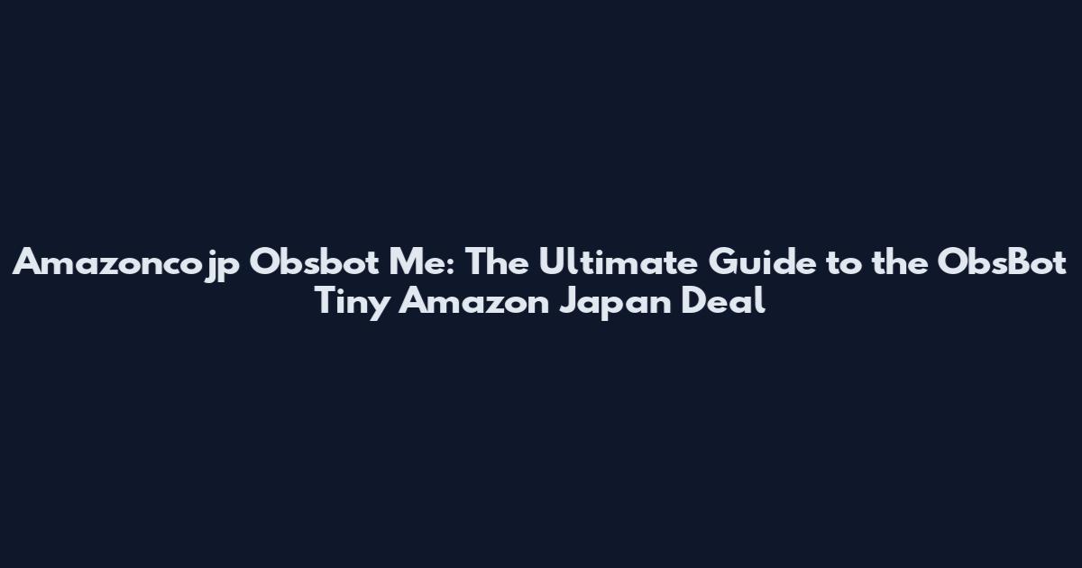 Amazoncojp Obsbot Me: The Ultimate Guide to the ObsBot Tiny Amazon Japan Deal