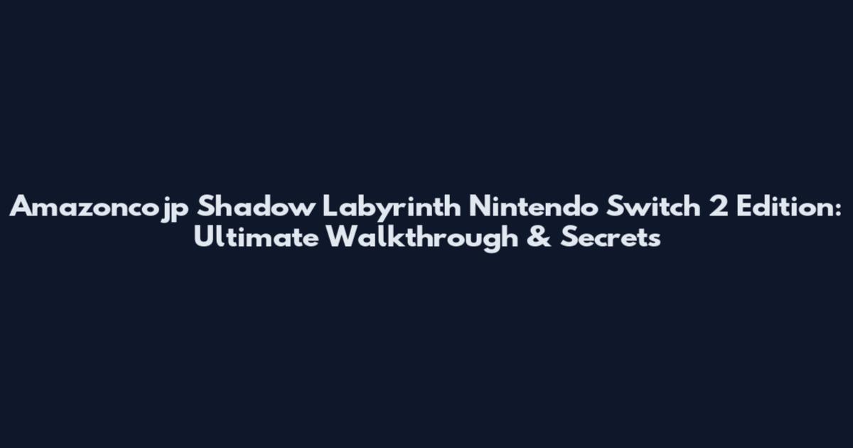 Amazoncojp Shadow Labyrinth Nintendo Switch 2 Edition: Ultimate Walkthrough & Secrets