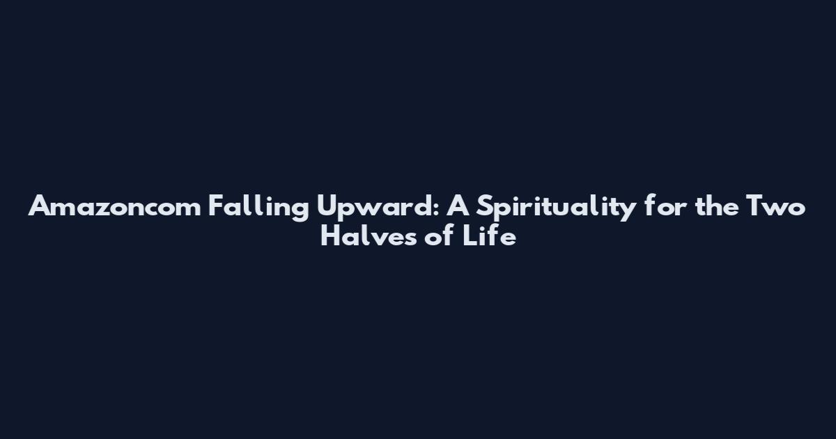 Amazoncom Falling Upward: A Spirituality for the Two Halves of Life