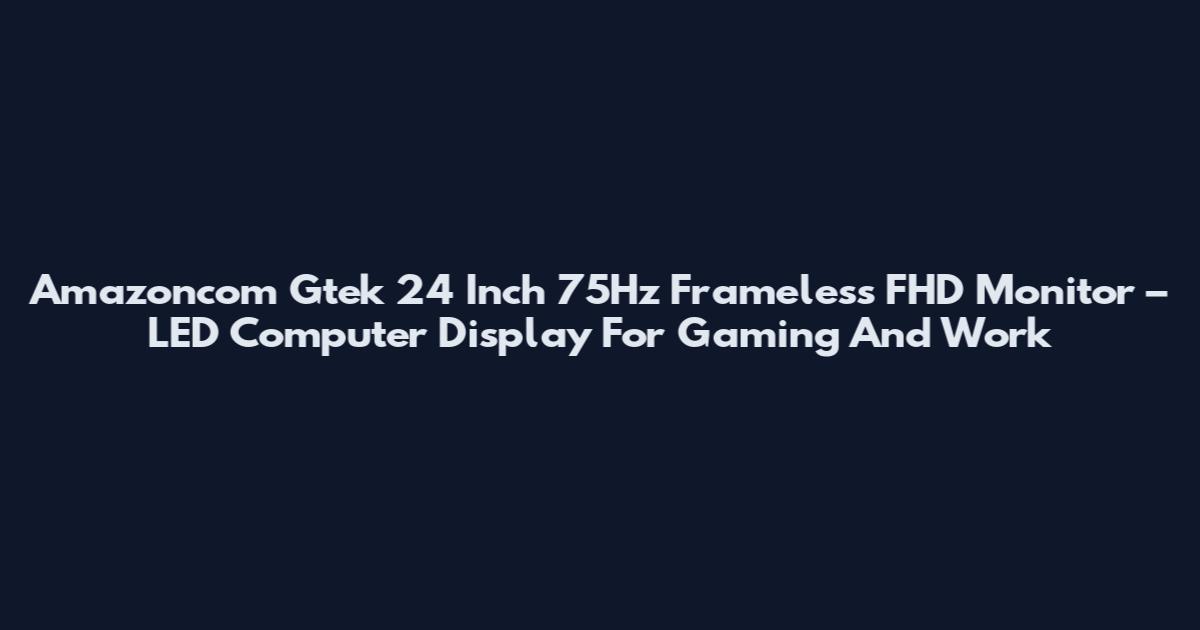 Amazoncom Gtek 24 Inch 75Hz Frameless FHD Monitor – LED Computer Display For Gaming And Work