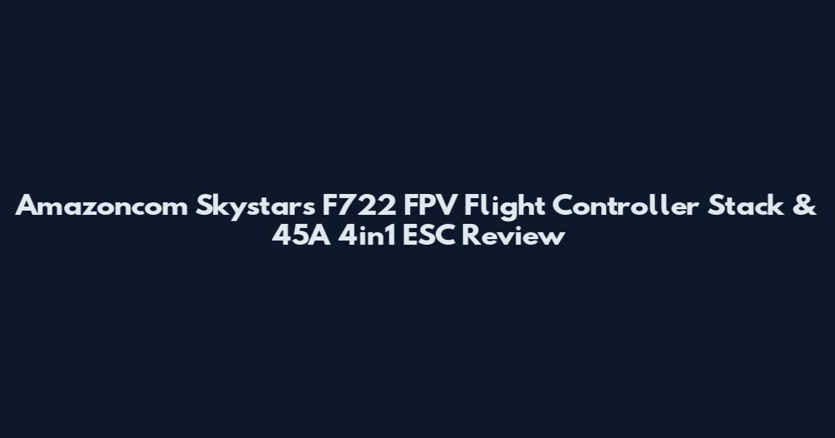 Amazoncom Skystars F722 FPV Flight Controller Stack & 45A 4in1 ESC Review