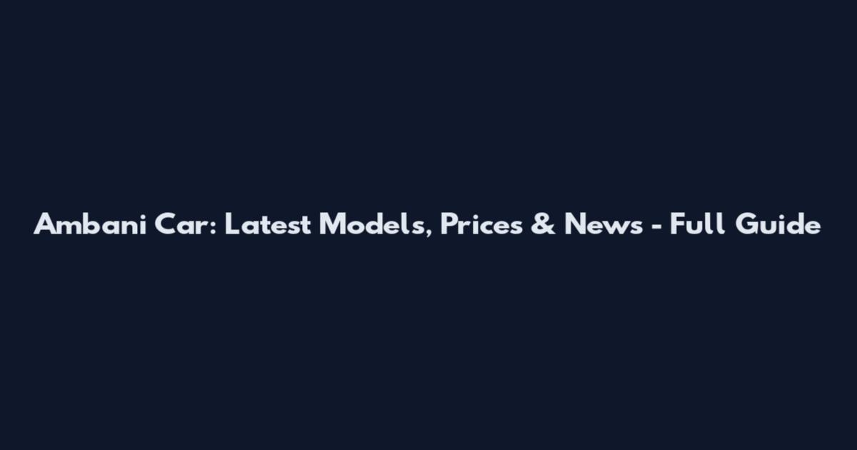 Ambani Car: Latest Models, Prices & News - Full Guide