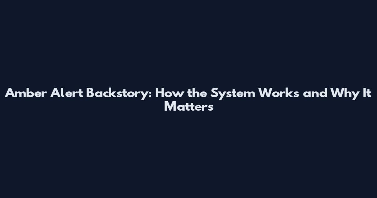 Amber Alert Backstory: How the System Works and Why It Matters