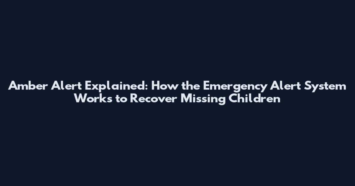 Amber Alert Explained: How the Emergency Alert System Works to Recover Missing Children